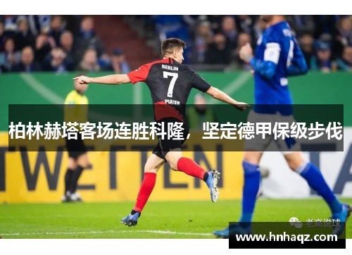 柏林赫塔客场连胜科隆，坚定德甲保级步伐