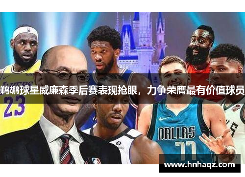 鹈鹕球星威廉森季后赛表现抢眼,力争荣膺最有价值球员