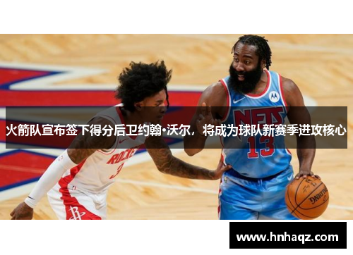 火箭队宣布签下得分后卫约翰·沃尔，将成为球队新赛季进攻核心