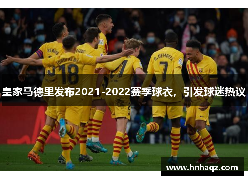 皇家马德里发布2021-2022赛季球衣，引发球迷热议