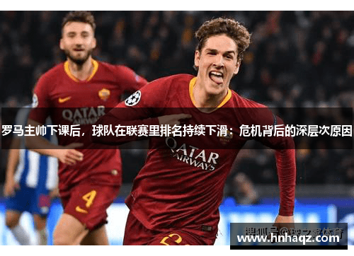 罗马主帅下课后，球队在联赛里排名持续下滑：危机背后的深层次原因