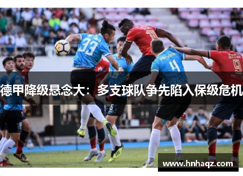 德甲降级悬念大：多支球队争先陷入保级危机