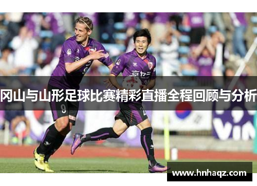 冈山与山形足球比赛精彩直播全程回顾与分析