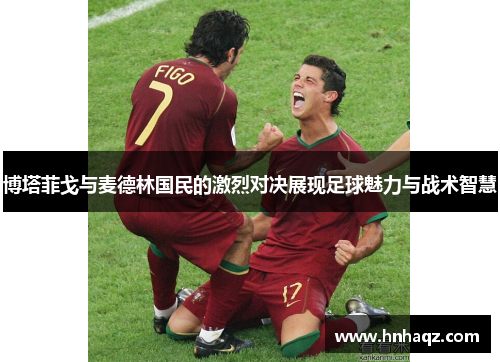 博塔菲戈与麦德林国民的激烈对决展现足球魅力与战术智慧
