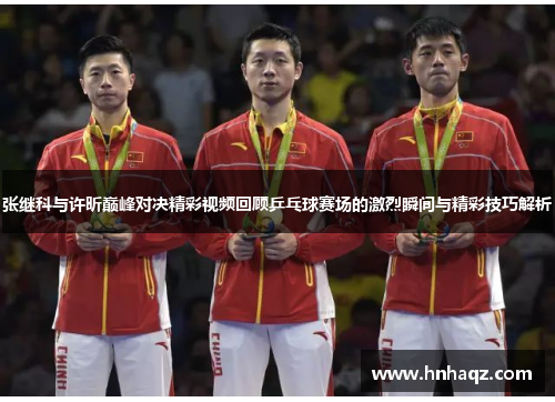 张继科与许昕巅峰对决精彩视频回顾乒乓球赛场的激烈瞬间与精彩技巧解析