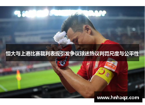 恒大与上港比赛裁判表现引发争议球迷热议判罚尺度与公平性