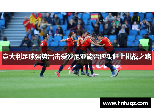 意大利足球强势出击爱沙尼亚能否迎头赶上挑战之路