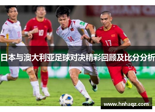 日本与澳大利亚足球对决精彩回顾及比分分析