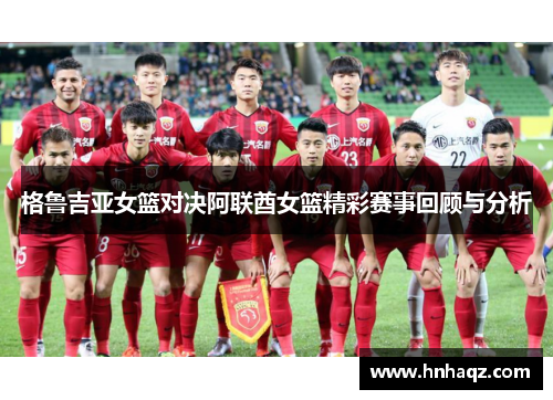 格鲁吉亚女篮对决阿联酋女篮精彩赛事回顾与分析