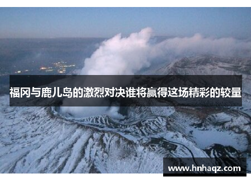 福冈与鹿儿岛的激烈对决谁将赢得这场精彩的较量