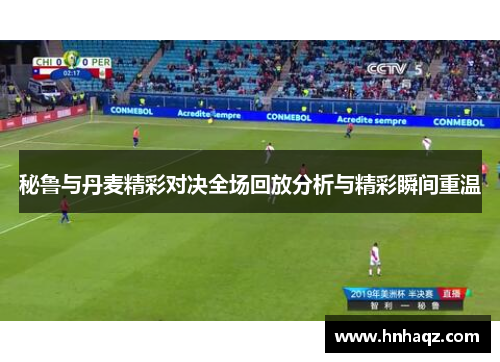 秘鲁与丹麦精彩对决全场回放分析与精彩瞬间重温