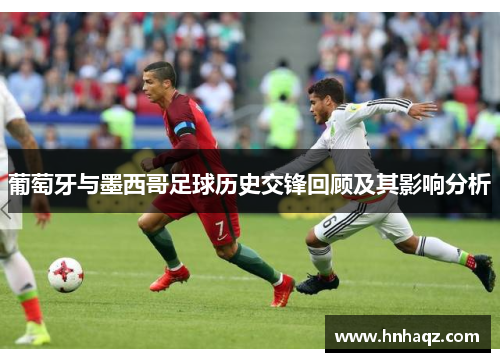 葡萄牙与墨西哥足球历史交锋回顾及其影响分析
