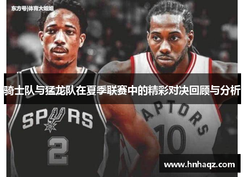 骑士队与猛龙队在夏季联赛中的精彩对决回顾与分析