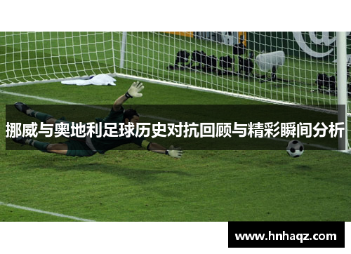 挪威与奥地利足球历史对抗回顾与精彩瞬间分析
