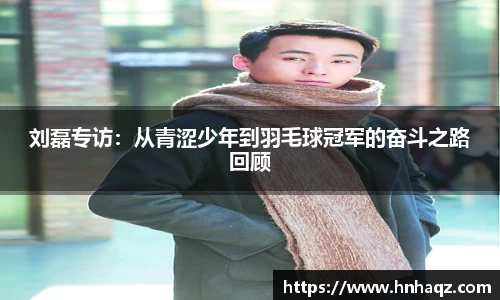 刘磊专访：从青涩少年到羽毛球冠军的奋斗之路回顾