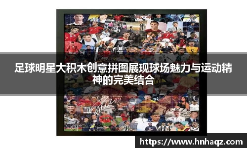 足球明星大积木创意拼图展现球场魅力与运动精神的完美结合