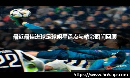 最近最佳进球足球明星盘点与精彩瞬间回顾