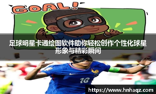 足球明星卡通绘图软件助你轻松创作个性化球星形象与精彩瞬间