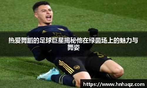 热爱舞蹈的足球巨星揭秘他在绿茵场上的魅力与舞姿