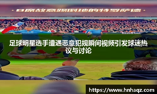 足球明星选手遭遇恶意犯规瞬间视频引发球迷热议与讨论