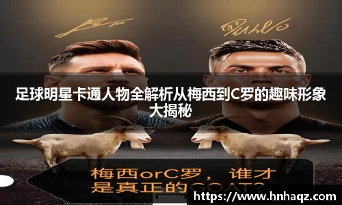 足球明星卡通人物全解析从梅西到C罗的趣味形象大揭秘