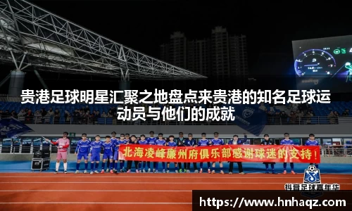 贵港足球明星汇聚之地盘点来贵港的知名足球运动员与他们的成就