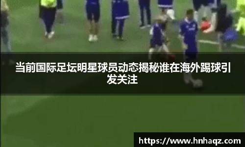 当前国际足坛明星球员动态揭秘谁在海外踢球引发关注